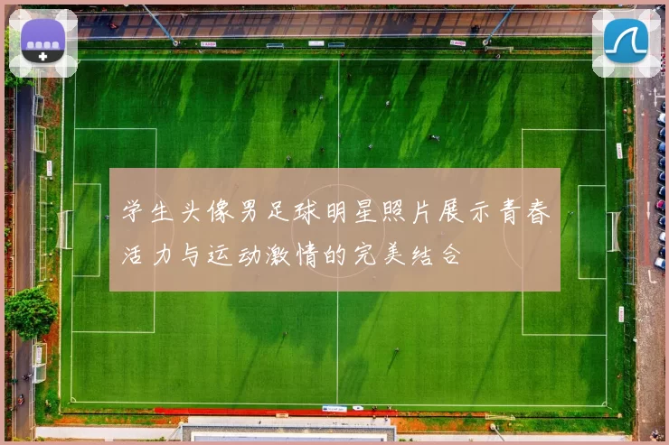 学生头像男足球明星照片展示青春活力与运动激情的完美结合