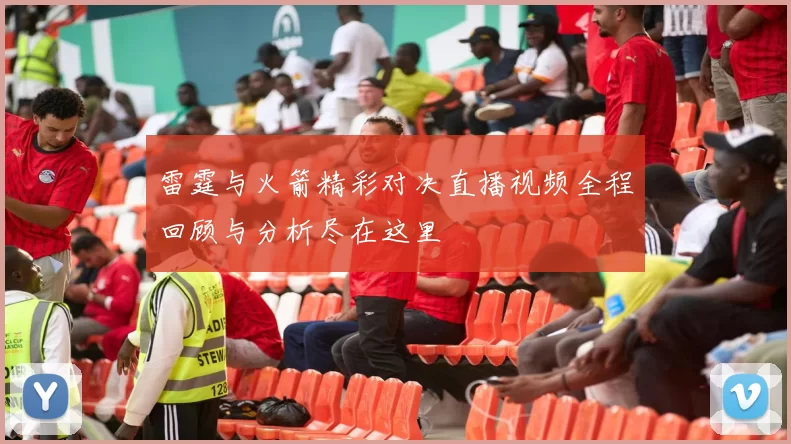 雷霆与火箭精彩对决直播视频全程回顾与分析尽在这里