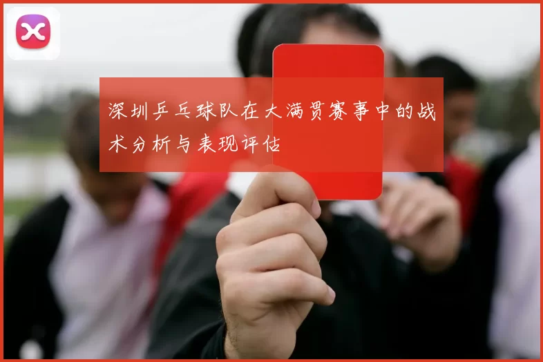 深圳乒乓球队在大满贯赛事中的战术分析与表现评估
