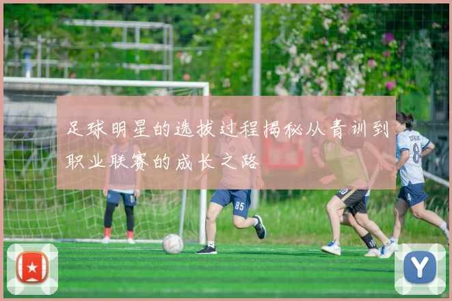 足球明星的选拔过程揭秘从青训到职业联赛的成长之路