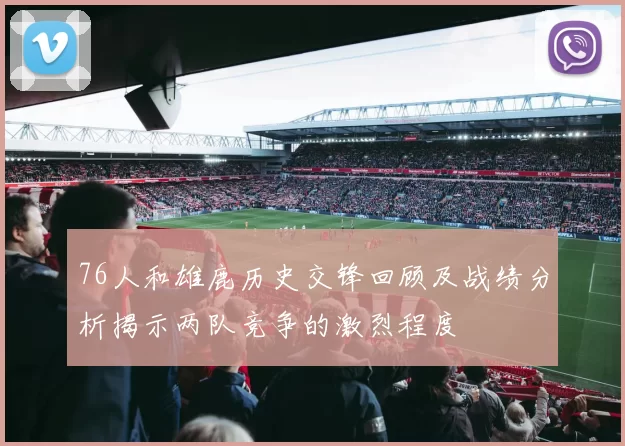 76人和雄鹿历史交锋回顾及战绩分析揭示两队竞争的激烈程度