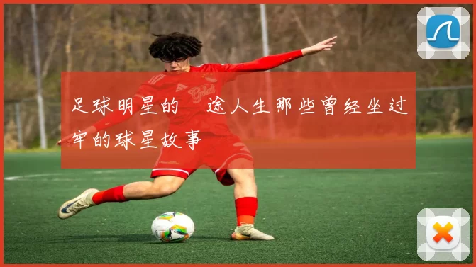 足球明星的囧途人生那些曾经坐过牢的球星故事