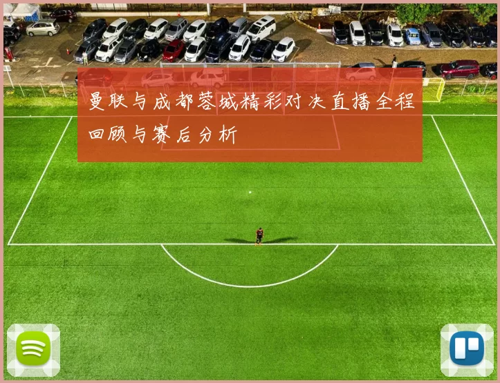 曼联与成都蓉城精彩对决直播全程回顾与赛后分析
