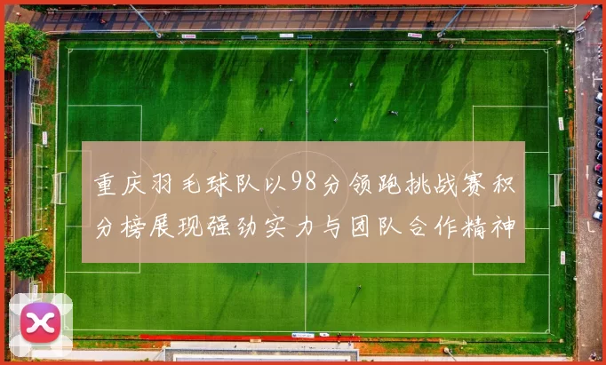 重庆羽毛球队以98分领跑挑战赛积分榜展现强劲实力与团队合作精神