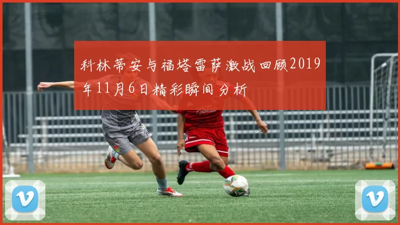 科林蒂安与福塔雷萨激战回顾2019年11月6日精彩瞬间分析