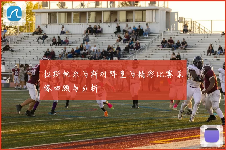 拉斯帕尔马斯对阵皇马精彩比赛录像回顾与分析