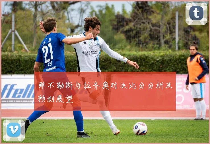 那不勒斯与拉齐奥对决比分分析及预测展望
