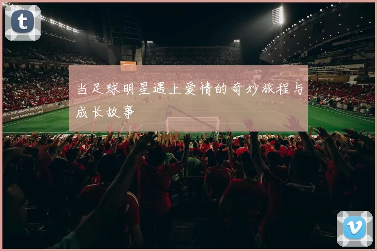当足球明星遇上爱情的奇妙旅程与成长故事