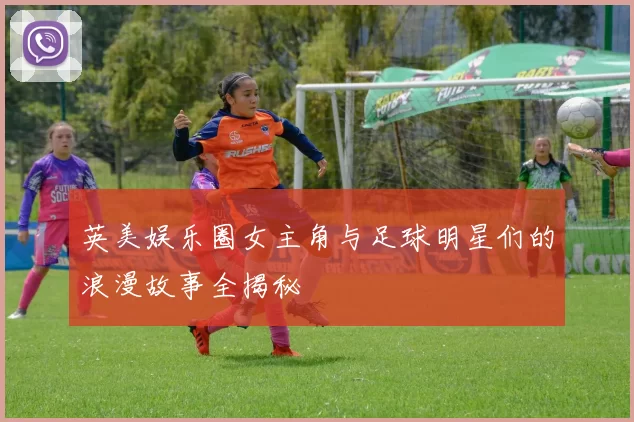 英美娱乐圈女主角与足球明星们的浪漫故事全揭秘