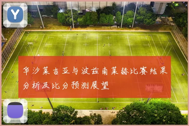华沙莱吉亚与波兹南莱赫比赛结果分析及比分预测展望