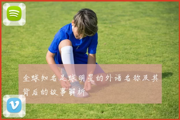 全球知名足球明星的外语名称及其背后的故事解析