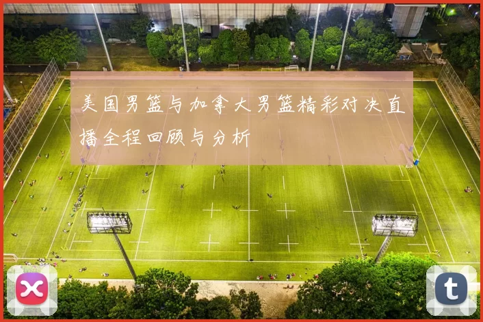 美国男篮与加拿大男篮精彩对决直播全程回顾与分析
