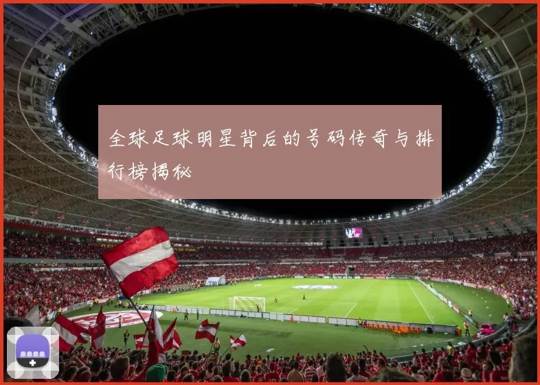 全球足球明星背后的号码传奇与排行榜揭秘