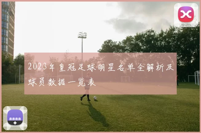2023年皇冠足球明星名单全解析及球员数据一览表