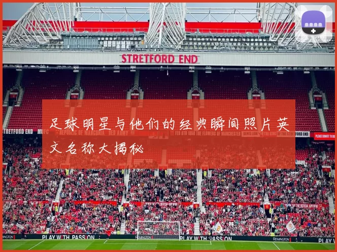 足球明星与他们的经典瞬间照片英文名称大揭秘