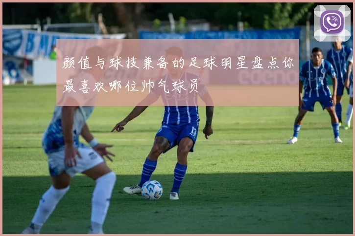 颜值与球技兼备的足球明星盘点你最喜欢哪位帅气球员