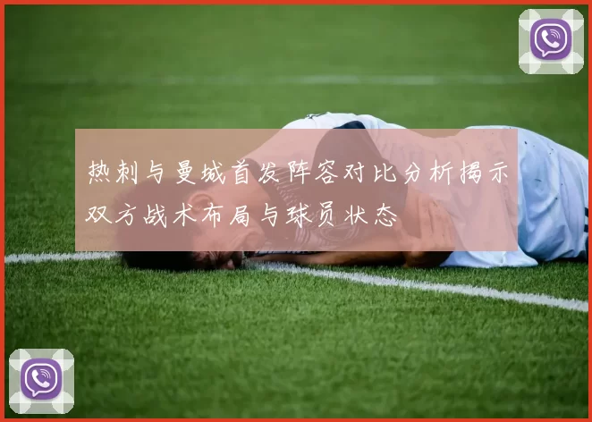 热刺与曼城首发阵容对比分析揭示双方战术布局与球员状态