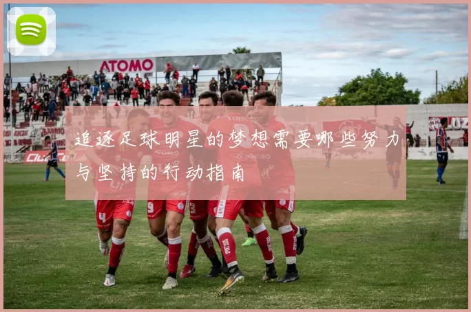 追逐足球明星的梦想需要哪些努力与坚持的行动指南